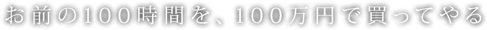 お前の100時間を、100万円で買ってやる