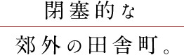 閉塞的な郊外の田舎町。