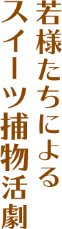 若様たちによるスイーツ捕物活劇