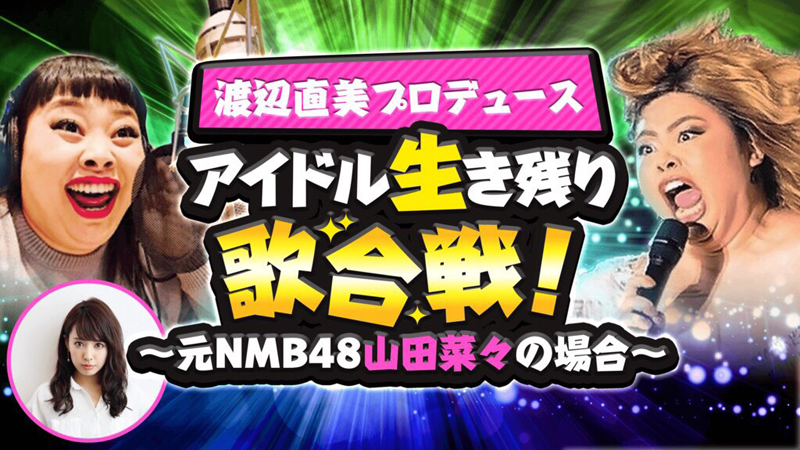 渡辺直美プロデュース アイドル生き残り歌合戦！〜元NMB48山田菜々の場合〜