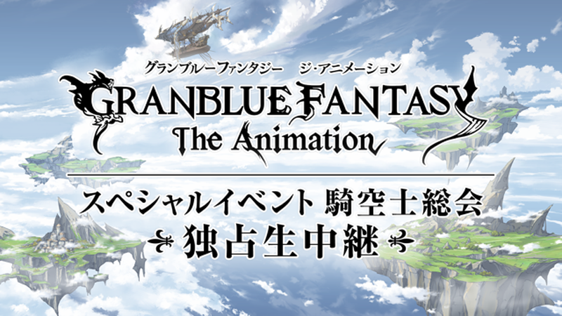 【独占生中継】アニメ グランブルーファンタジー スペシャルイベント「騎空士総会」