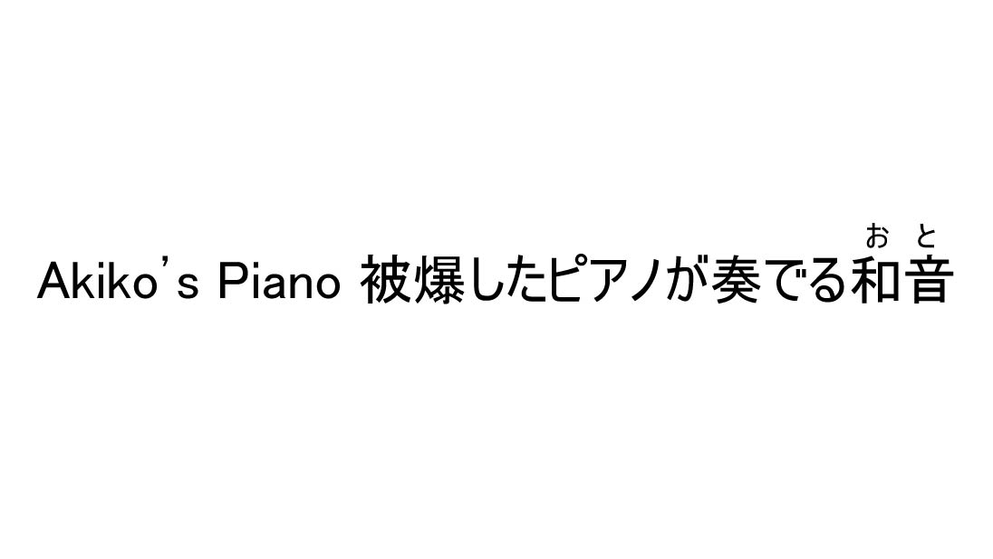 Akiko’s Piano 被爆したピアノが奏でる和音（おと）