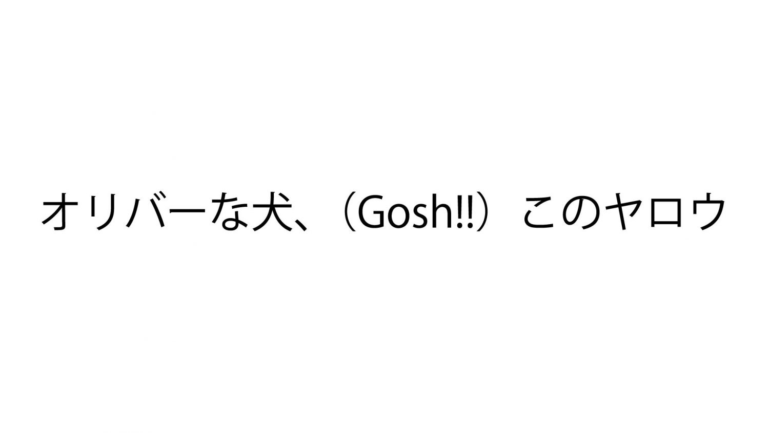 オリバーな犬、(Gosh!!)このヤロウ